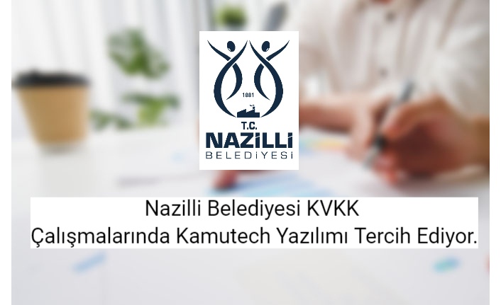 Nazilli Belediyesi KVKK Çalışmalarında Kamutech Yazılımı Tercih Ediyor.