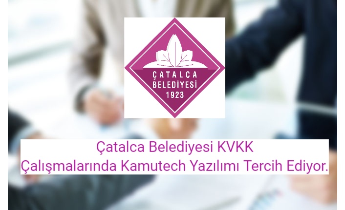 Çatalca Belediyesi KVKK Çalışmalarında Kamutech Yazılımı Tercih Ediyor.