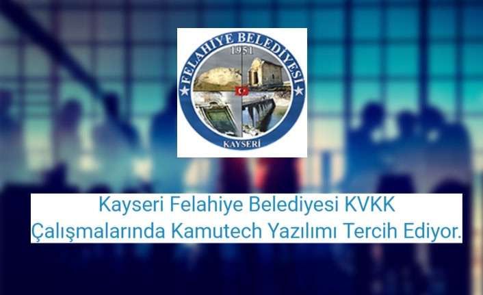 Kayseri Felahiye Belediyesi KVKK Çalışmalarında Kamutech Yazılımı Tercih Ediyor.