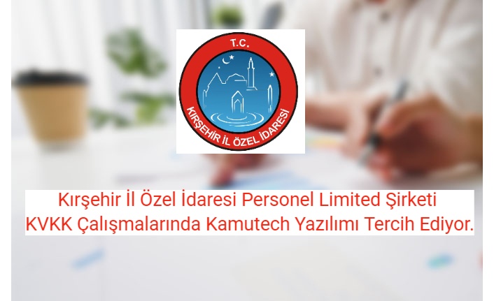 Kırşehir İl Özel İdaresi Personel Limited Şirketi KVKK Çalışmalarında Kamutech Yazılımı Tercih Ediyor.