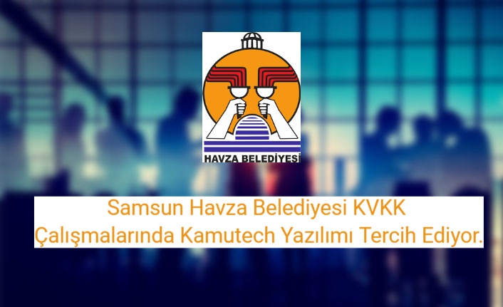 Samsun Havza Belediyesi KVKK Çalışmalarında Kamutech Yazılımı Tercih Ediyor.